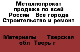 Металлопрокат продажа по всей России - Все города Строительство и ремонт » Материалы   . Тверская обл.,Тверь г.